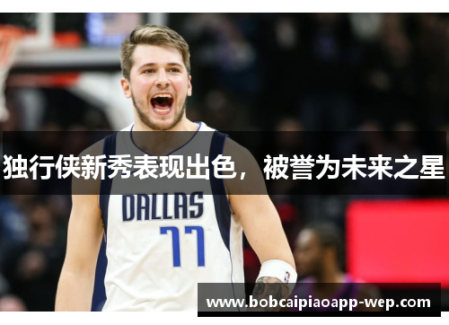 独行侠新秀表现出色，被誉为未来之星