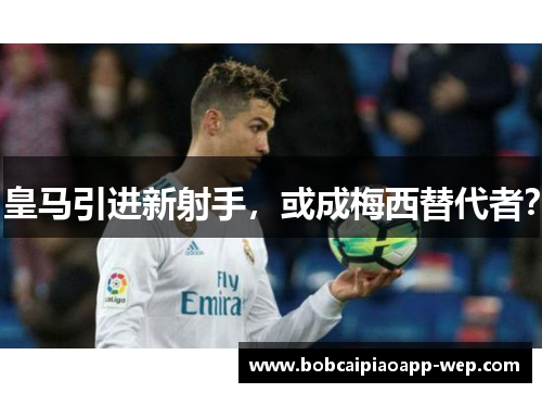 皇马引进新射手，或成梅西替代者？