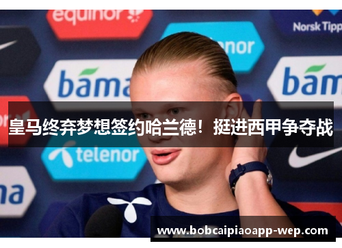 皇马终弃梦想签约哈兰德！挺进西甲争夺战