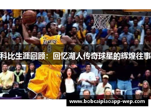 科比生涯回顾：回忆湖人传奇球星的辉煌往事