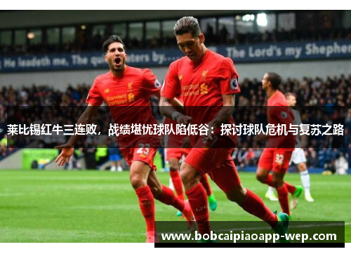 莱比锡红牛三连败，战绩堪忧球队陷低谷：探讨球队危机与复苏之路