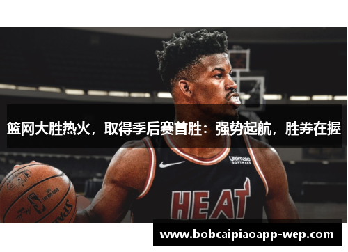 篮网大胜热火，取得季后赛首胜：强势起航，胜券在握