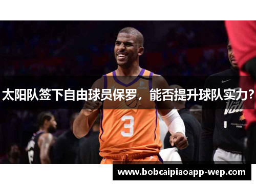 太阳队签下自由球员保罗，能否提升球队实力？