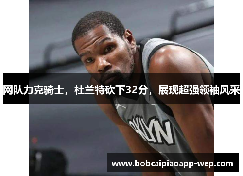 网队力克骑士，杜兰特砍下32分，展现超强领袖风采