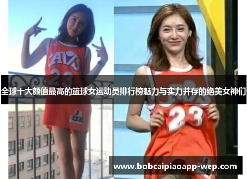 全球十大颜值最高的篮球女运动员排行榜魅力与实力并存的绝美女神们