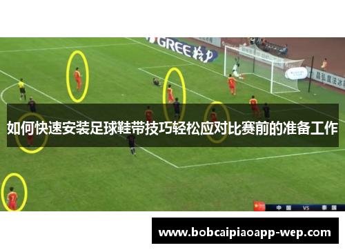如何快速安装足球鞋带技巧轻松应对比赛前的准备工作