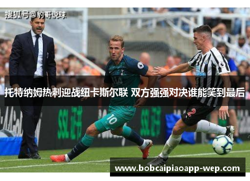 托特纳姆热刺迎战纽卡斯尔联 双方强强对决谁能笑到最后