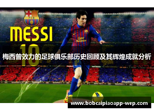 梅西曾效力的足球俱乐部历史回顾及其辉煌成就分析