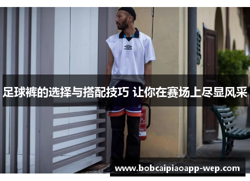 足球裤的选择与搭配技巧 让你在赛场上尽显风采