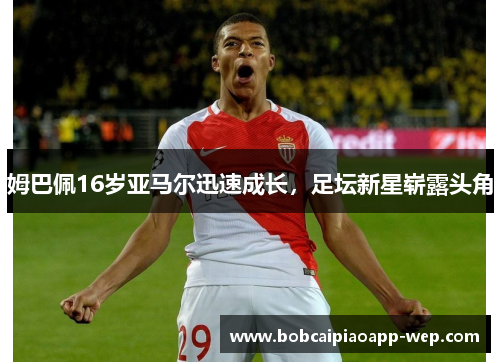 姆巴佩16岁亚马尔迅速成长，足坛新星崭露头角