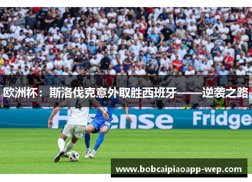 欧洲杯：斯洛伐克意外取胜西班牙——逆袭之路