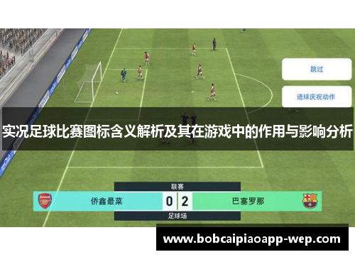 实况足球比赛图标含义解析及其在游戏中的作用与影响分析