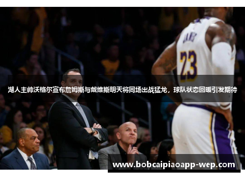 湖人主帅沃格尔宣布詹姆斯与戴维斯明天将同场出战猛龙，球队状态回暖引发期待