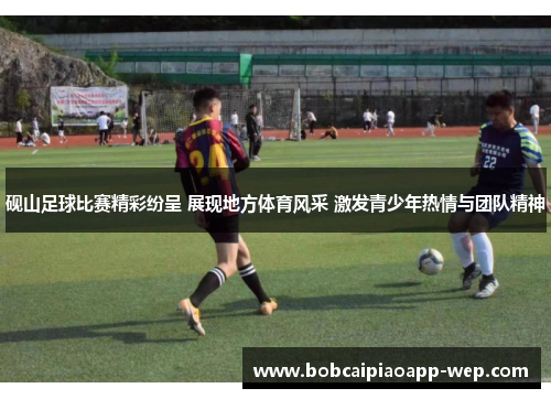 砚山足球比赛精彩纷呈 展现地方体育风采 激发青少年热情与团队精神