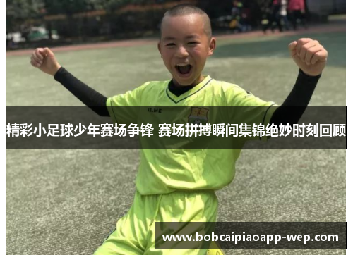 精彩小足球少年赛场争锋 赛场拼搏瞬间集锦绝妙时刻回顾