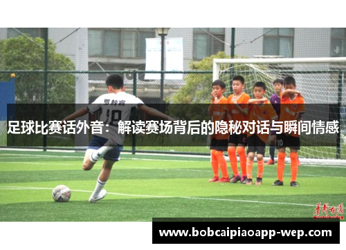 足球比赛话外音：解读赛场背后的隐秘对话与瞬间情感