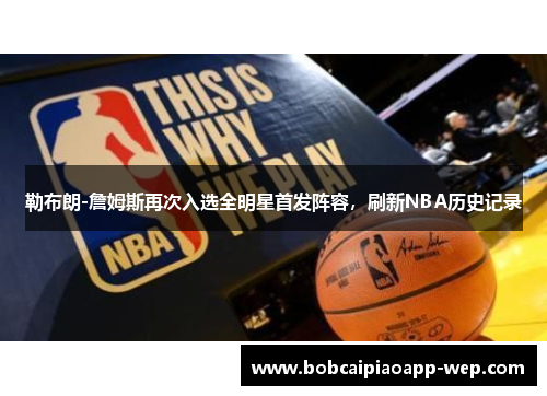 勒布朗-詹姆斯再次入选全明星首发阵容，刷新NBA历史记录