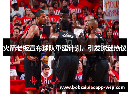 火箭老板宣布球队重建计划，引发球迷热议