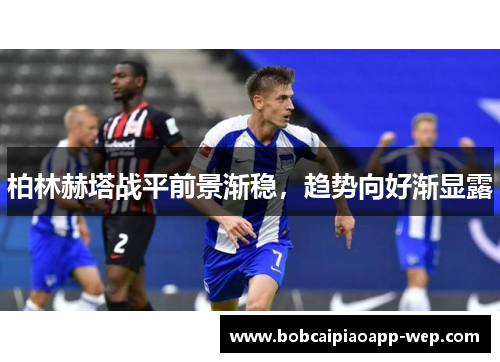 柏林赫塔战平前景渐稳，趋势向好渐显露