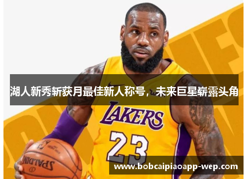 湖人新秀斩获月最佳新人称号，未来巨星崭露头角