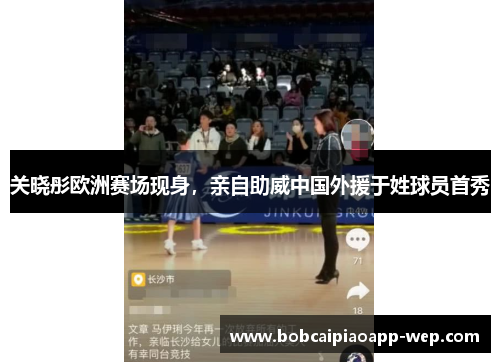 关晓彤欧洲赛场现身，亲自助威中国外援于姓球员首秀