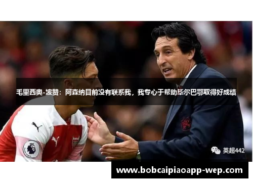 毛里西奥-波赞：阿森纳目前没有联系我，我专心于帮助毕尔巴鄂取得好成绩