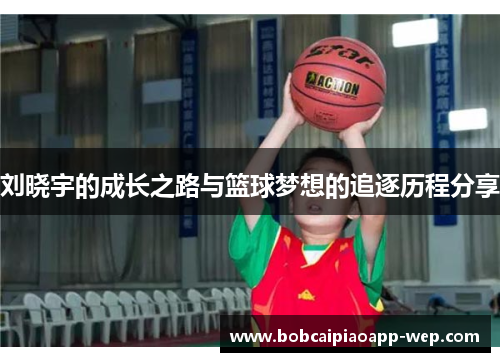 刘晓宇的成长之路与篮球梦想的追逐历程分享