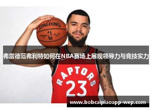 弗雷德范弗利特如何在NBA赛场上展现领导力与竞技实力