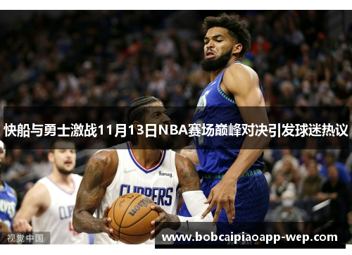 快船与勇士激战11月13日NBA赛场巅峰对决引发球迷热议