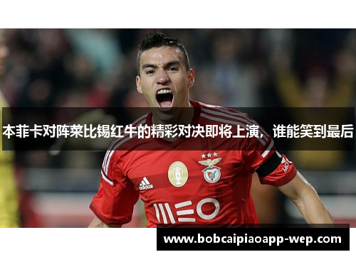 本菲卡对阵菜比锡红牛的精彩对决即将上演，谁能笑到最后