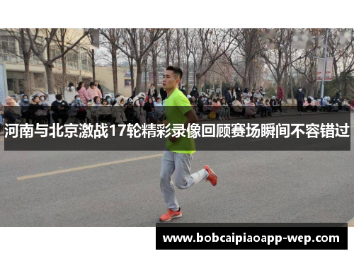 河南与北京激战17轮精彩录像回顾赛场瞬间不容错过