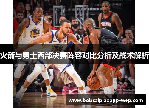 火箭与勇士西部决赛阵容对比分析及战术解析