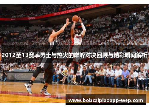 2012至13赛季勇士与热火的巅峰对决回顾与精彩瞬间解析